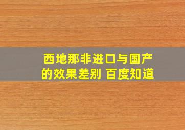 西地那非进口与国产的效果差别 百度知道